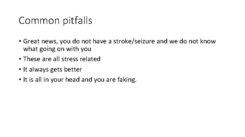 Common pitfalls • Great news, you do not have a stroke/seizure and we do