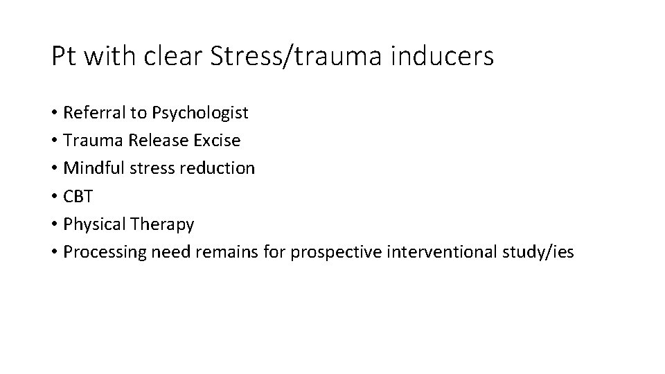 Pt with clear Stress/trauma inducers • Referral to Psychologist • Trauma Release Excise •