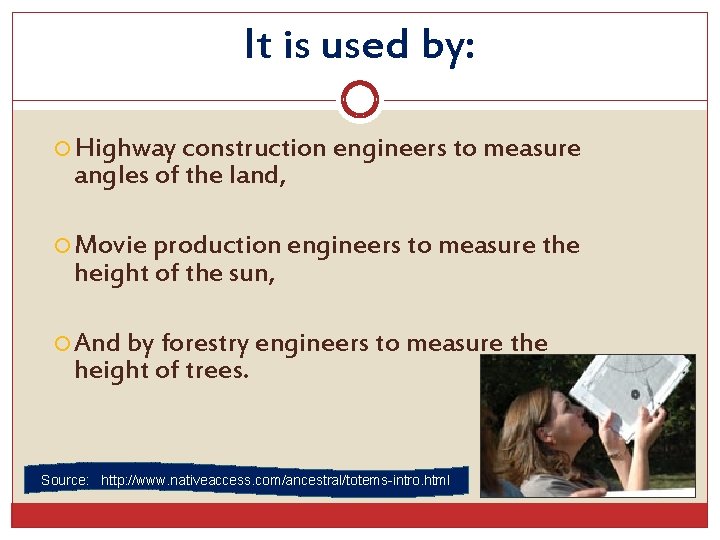 It is used by: Highway construction engineers to measure angles of the land, Movie