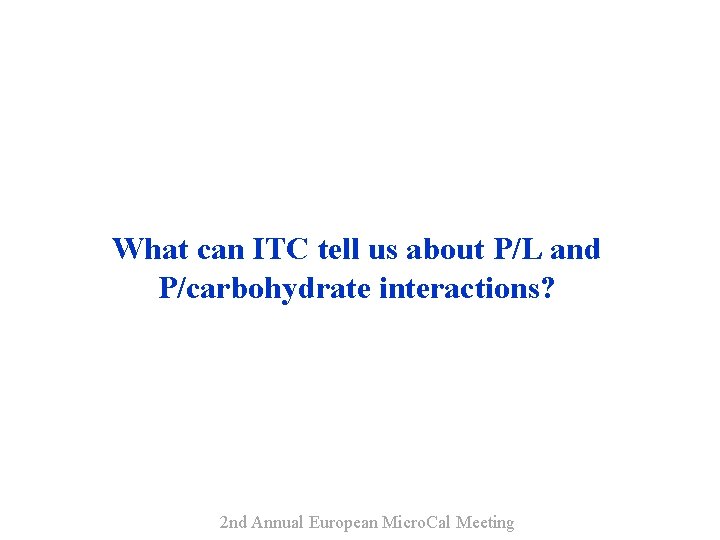 What can ITC tell us about P/L and P/carbohydrate interactions? 2 nd Annual European