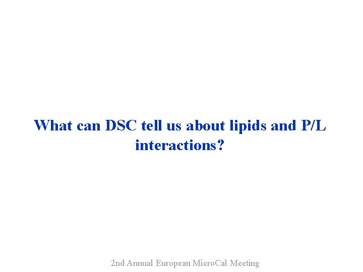 What can DSC tell us about lipids and P/L interactions? 2 nd Annual European