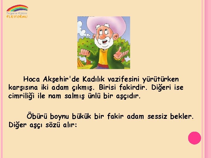 Hoca Akşehir'de Kadılık vazifesini yürütürken karşısına iki adam çıkmış. Birisi fakirdir. Diğeri ise cimriliği