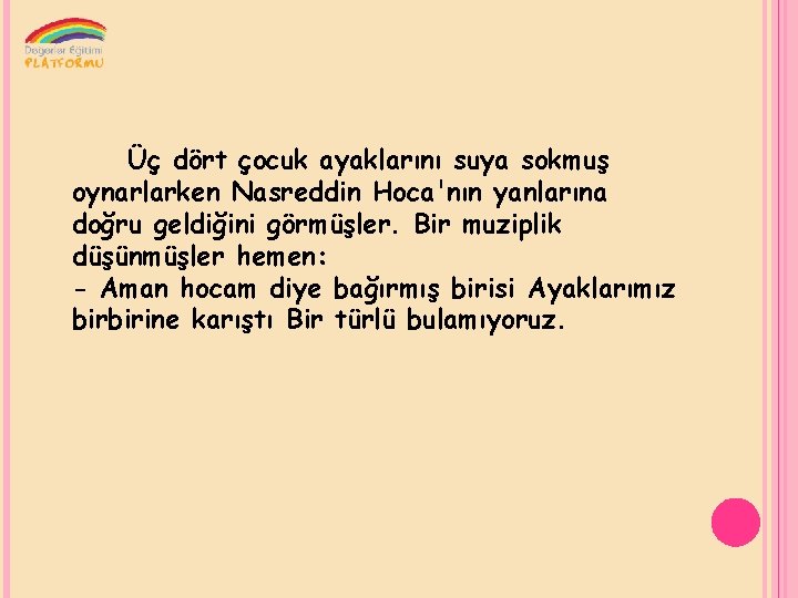 Üç dört çocuk ayaklarını suya sokmuş oynarlarken Nasreddin Hoca'nın yanlarına doğru geldiğini görmüşler. Bir