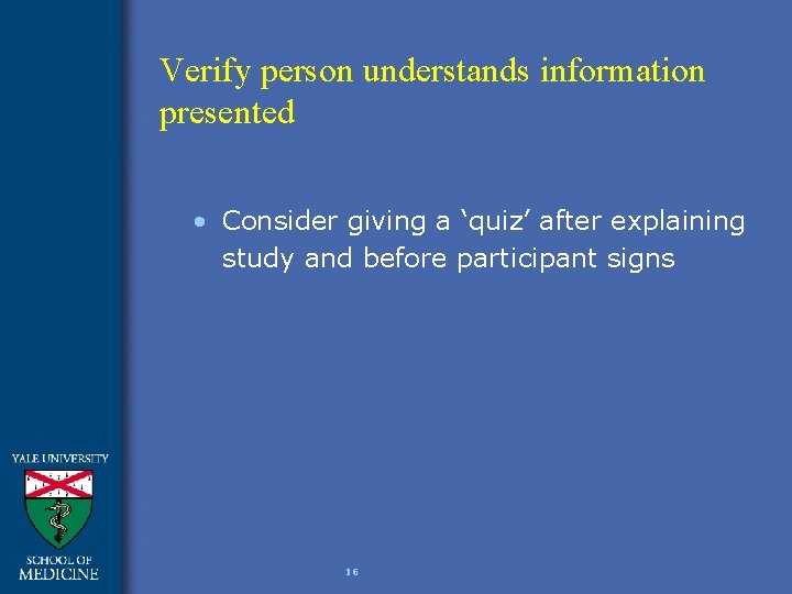 Verify person understands information presented • Consider giving a ‘quiz’ after explaining study and