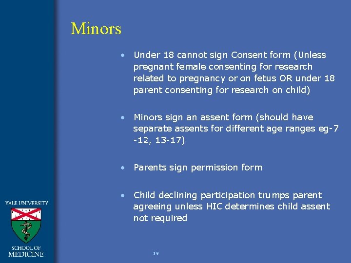 Minors • Under 18 cannot sign Consent form (Unless pregnant female consenting for research
