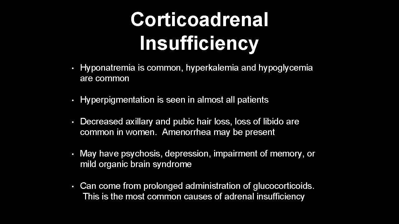 Corticoadrenal Insufficiency • Hyponatremia is common, hyperkalemia and hypoglycemia are common • Hyperpigmentation is
