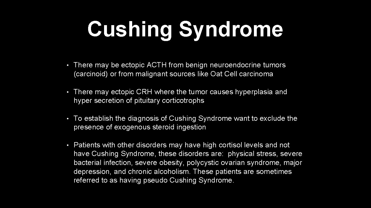 Cushing Syndrome • There may be ectopic ACTH from benign neuroendocrine tumors (carcinoid) or
