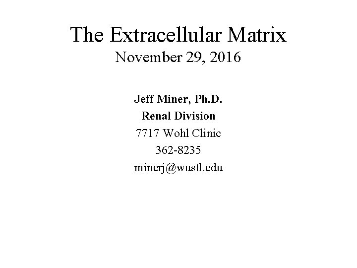 The Extracellular Matrix November 29, 2016 Jeff Miner, Ph. D. Renal Division 7717 Wohl