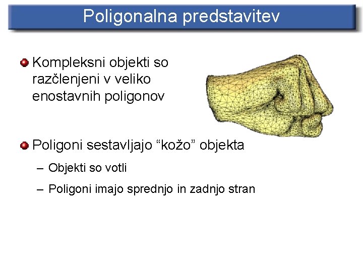 Poligonalna predstavitev Kompleksni objekti so razčlenjeni v veliko enostavnih poligonov Poligoni sestavljajo “kožo” objekta