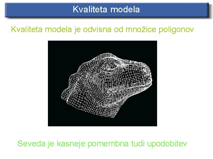 Kvaliteta modela je odvisna od množice poligonov Seveda je kasneje pomembna tudi upodobitev 