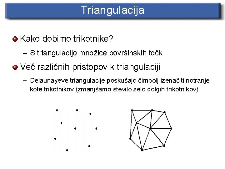 Triangulacija Kako dobimo trikotnike? – S triangulacijo množice površinskih točk Več različnih pristopov k