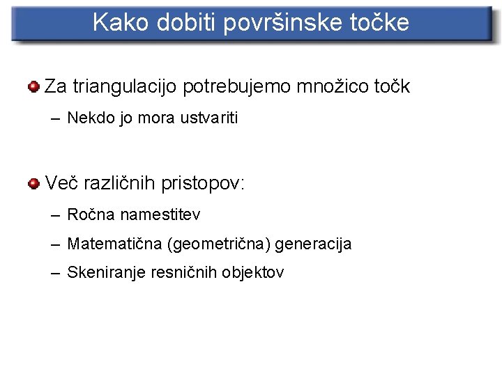 Kako dobiti površinske točke Za triangulacijo potrebujemo množico točk – Nekdo jo mora ustvariti