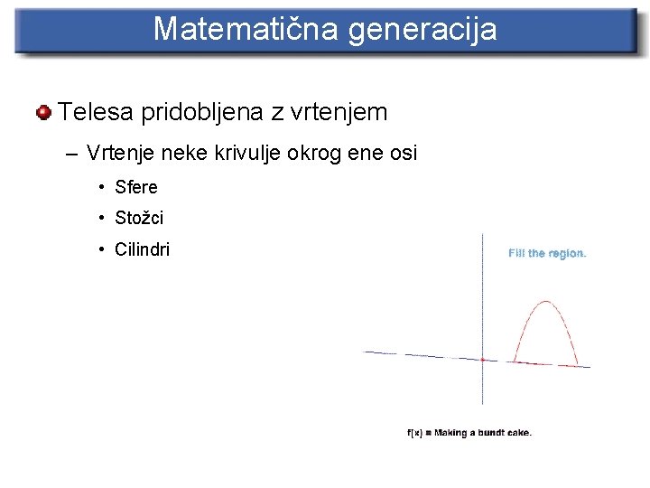 Matematična generacija Telesa pridobljena z vrtenjem – Vrtenje neke krivulje okrog ene osi •