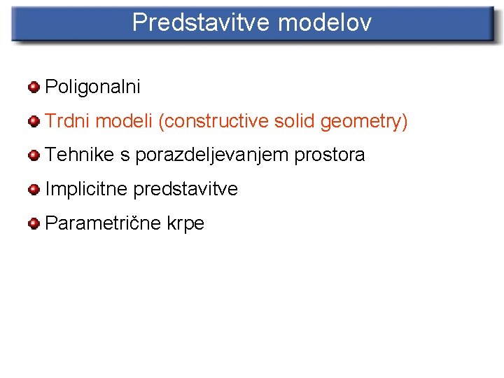 Predstavitve modelov Poligonalni Trdni modeli (constructive solid geometry) Tehnike s porazdeljevanjem prostora Implicitne predstavitve