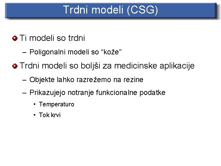 Trdni modeli (CSG) Ti modeli so trdni – Poligonalni modeli so “kože” Trdni modeli