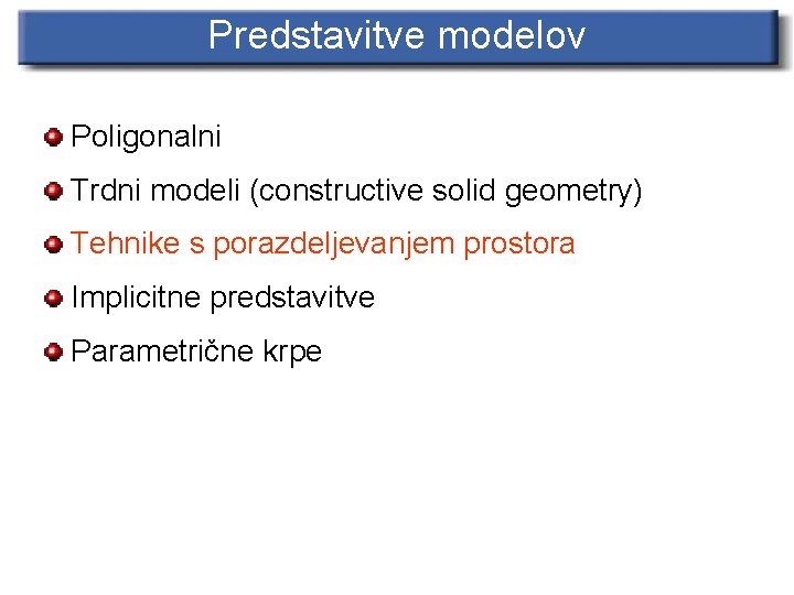 Predstavitve modelov Poligonalni Trdni modeli (constructive solid geometry) Tehnike s porazdeljevanjem prostora Implicitne predstavitve