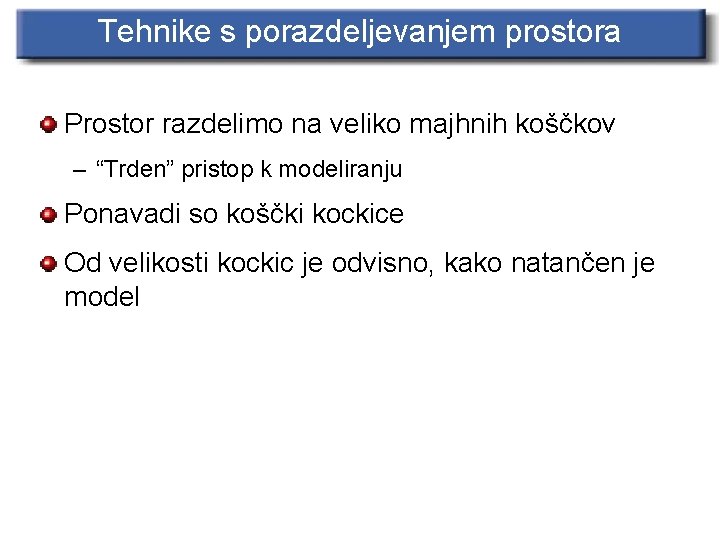 Tehnike s porazdeljevanjem prostora Prostor razdelimo na veliko majhnih koščkov – “Trden” pristop k
