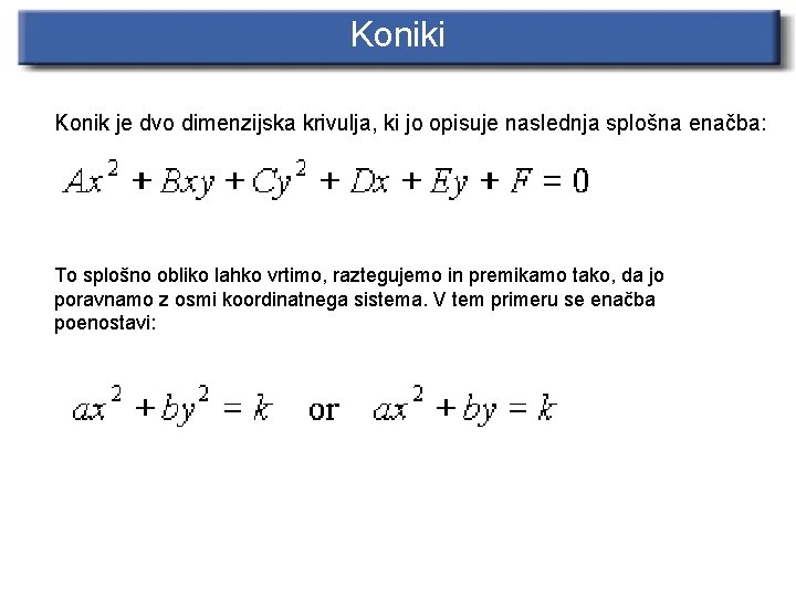 Koniki Konik je dvo dimenzijska krivulja, ki jo opisuje naslednja splošna enačba: To splošno