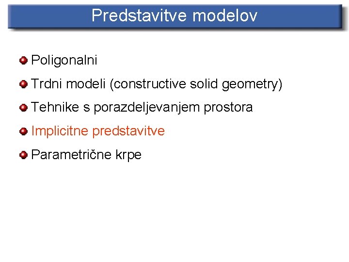 Predstavitve modelov Poligonalni Trdni modeli (constructive solid geometry) Tehnike s porazdeljevanjem prostora Implicitne predstavitve