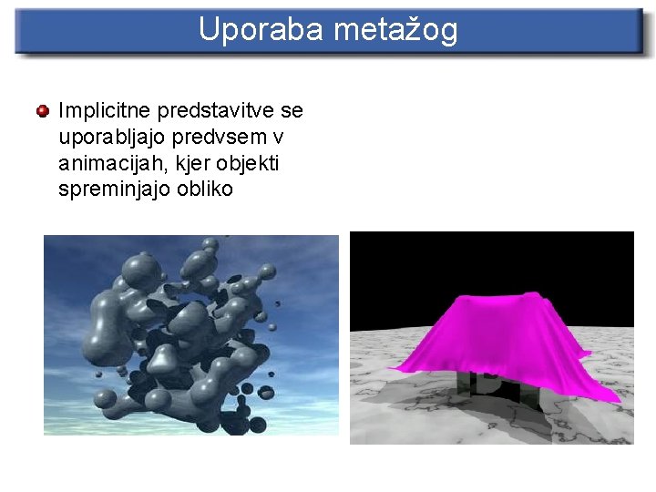 Uporaba metažog Implicitne predstavitve se uporabljajo predvsem v animacijah, kjer objekti spreminjajo obliko 