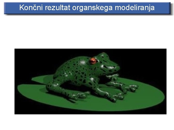 Končni rezultat organskega modeliranja 