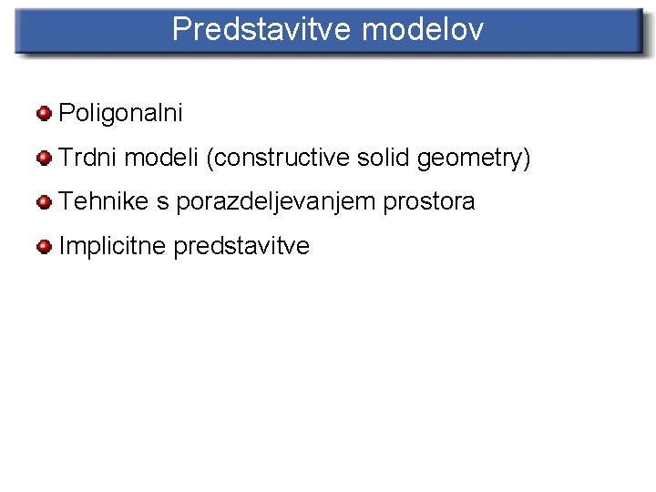 Predstavitve modelov Poligonalni Trdni modeli (constructive solid geometry) Tehnike s porazdeljevanjem prostora Implicitne predstavitve