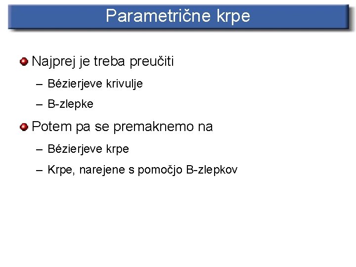 Parametrične krpe Najprej je treba preučiti – Bézierjeve krivulje – B-zlepke Potem pa se