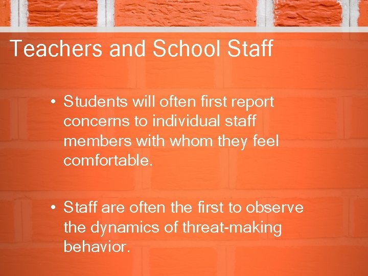 Teachers and School Staff • Students will often first report concerns to individual staff