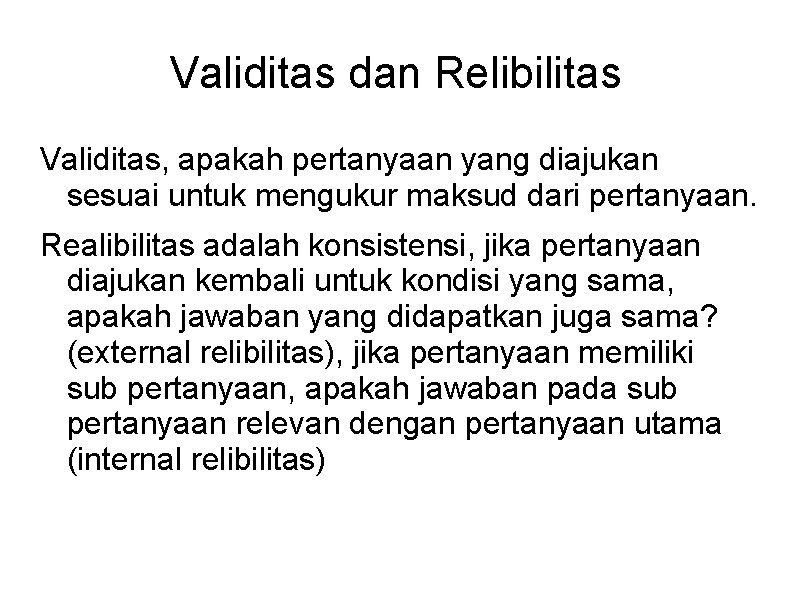 Validitas dan Relibilitas Validitas, apakah pertanyaan yang diajukan sesuai untuk mengukur maksud dari pertanyaan.