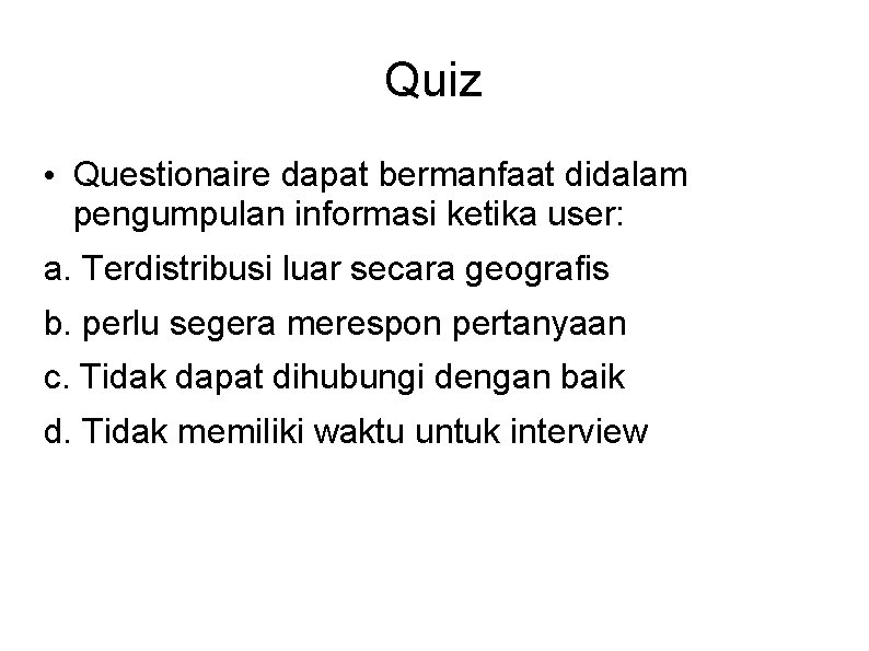 Quiz • Questionaire dapat bermanfaat didalam pengumpulan informasi ketika user: a. Terdistribusi luar secara