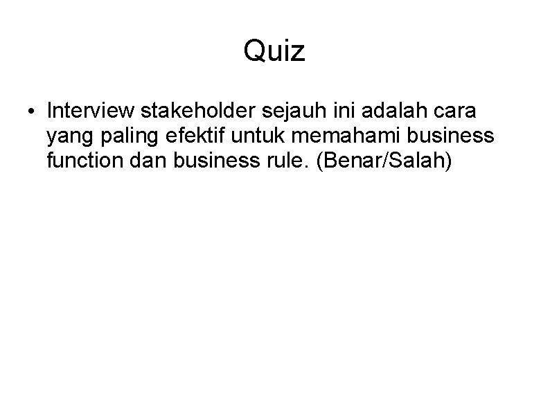 Quiz • Interview stakeholder sejauh ini adalah cara yang paling efektif untuk memahami business