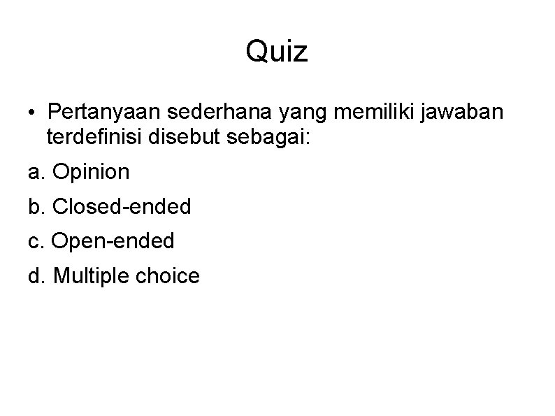 Quiz • Pertanyaan sederhana yang memiliki jawaban terdefinisi disebut sebagai: a. Opinion b. Closed-ended