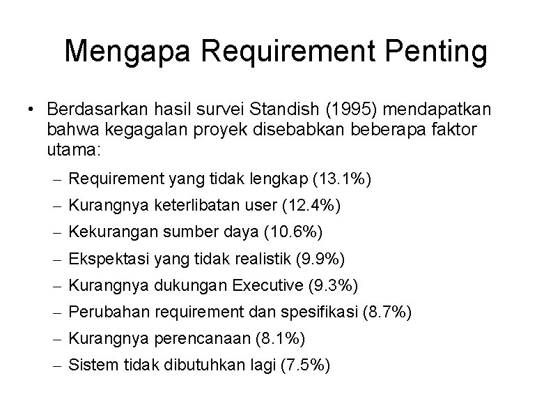 Mengapa Requirement Penting • Berdasarkan hasil survei Standish (1995) mendapatkan bahwa kegagalan proyek disebabkan