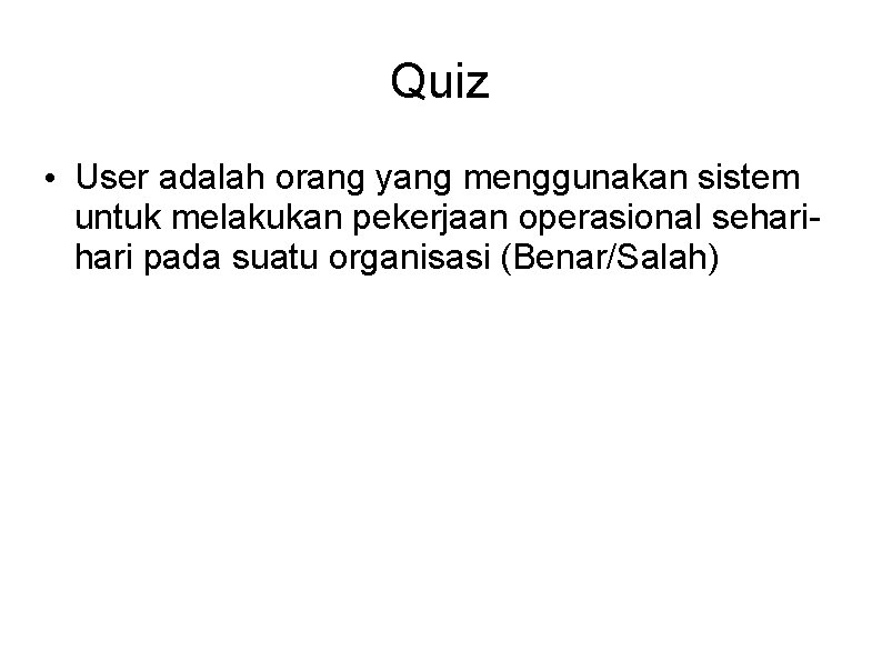 Quiz • User adalah orang yang menggunakan sistem untuk melakukan pekerjaan operasional sehari pada