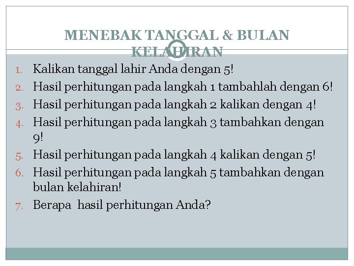 MENEBAK TANGGAL & BULAN KELAHIRAN 1. Kalikan tanggal lahir Anda dengan 5! 2. Hasil