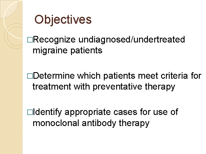 Objectives �Recognize undiagnosed/undertreated migraine patients �Determine which patients meet criteria for treatment with preventative
