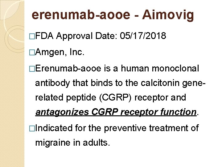 erenumab-aooe - Aimovig �FDA Approval Date: 05/17/2018 �Amgen, Inc. �Erenumab-aooe is a human monoclonal