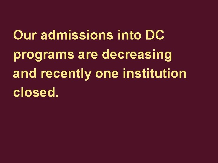 Our admissions into DC programs are decreasing and recently one institution closed. 