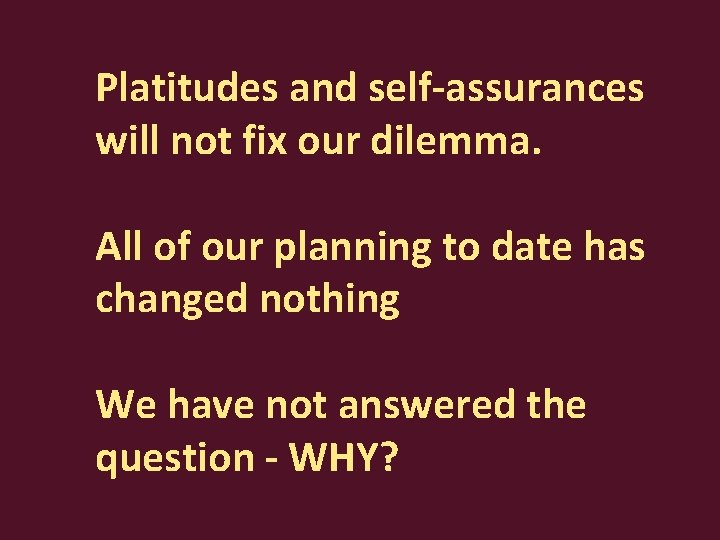 Platitudes and self-assurances will not fix our dilemma. All of our planning to date