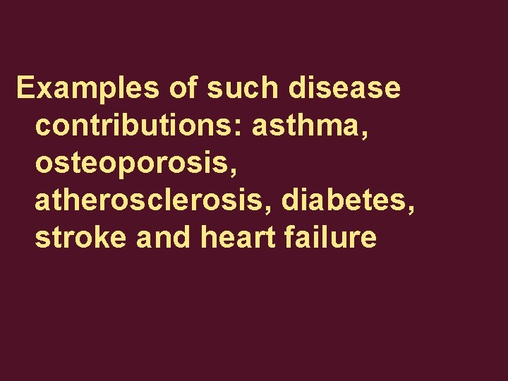 Examples of such disease contributions: asthma, osteoporosis, atherosclerosis, diabetes, stroke and heart failure 