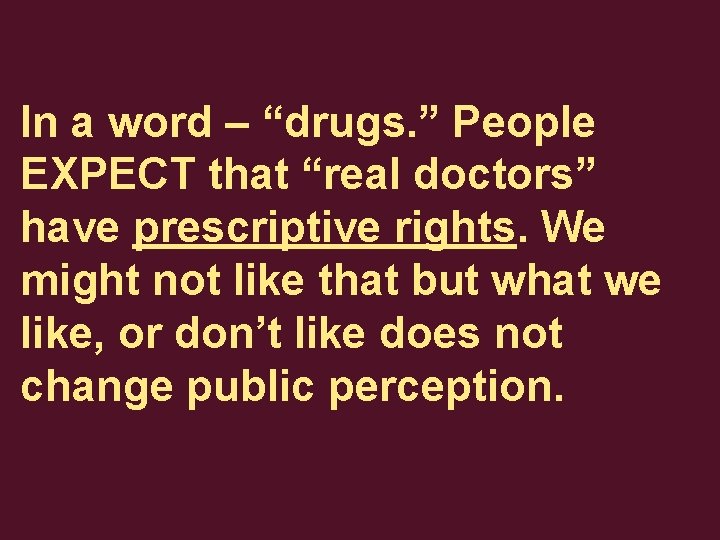 In a word – “drugs. ” People EXPECT that “real doctors” have prescriptive rights.