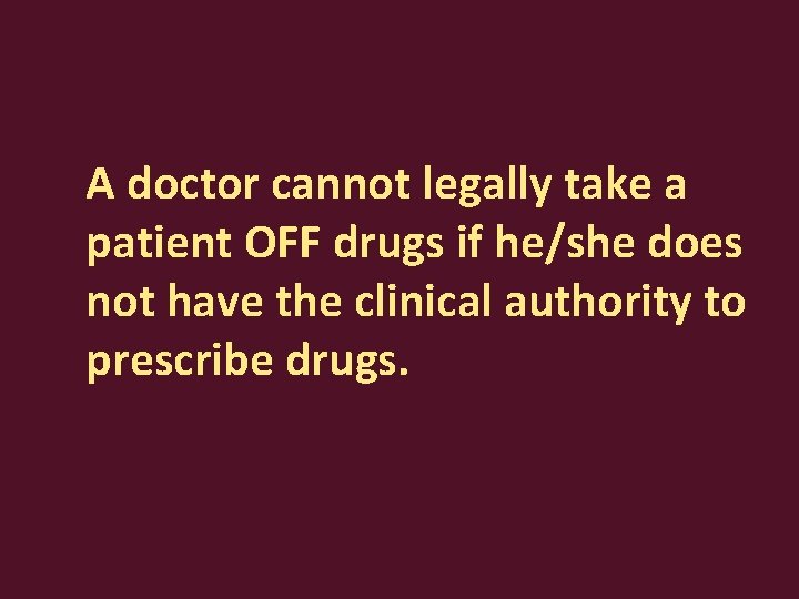 A doctor cannot legally take a patient OFF drugs if he/she does not have