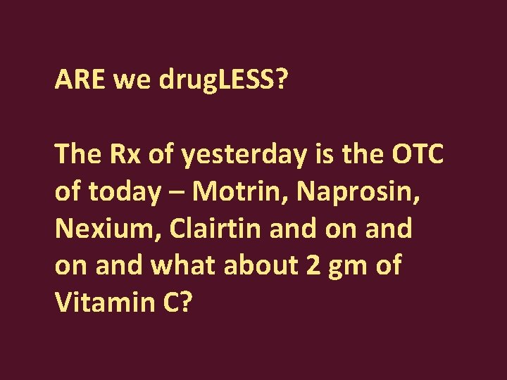 ARE we drug. LESS? The Rx of yesterday is the OTC of today –