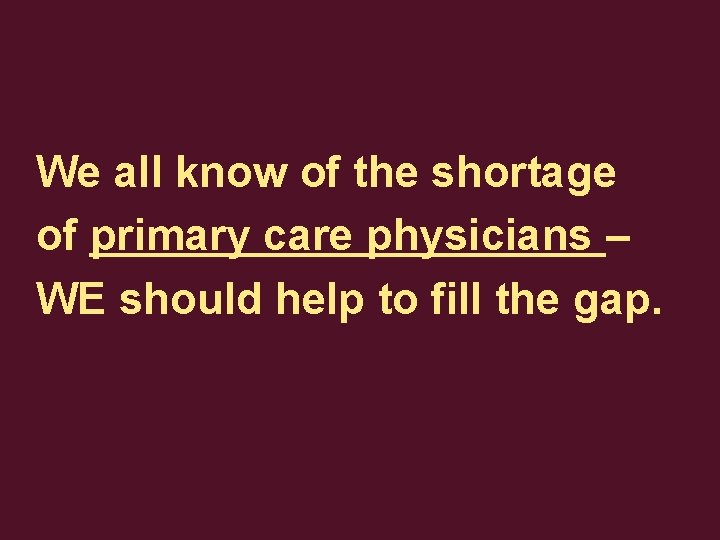 We all know of the shortage of primary care physicians – WE should help