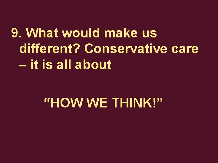 9. What would make us different? Conservative care – it is all about “HOW