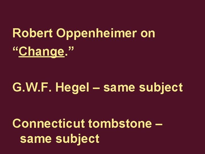 Robert Oppenheimer on “Change. ” G. W. F. Hegel – same subject Connecticut tombstone