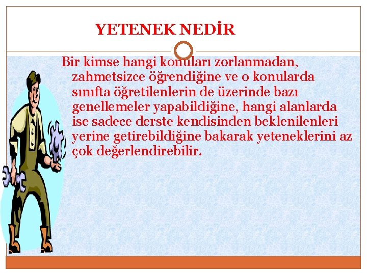YETENEK NEDİR Bir kimse hangi konuları zorlanmadan, zahmetsizce öğrendiğine ve o konularda sınıfta öğretilenlerin