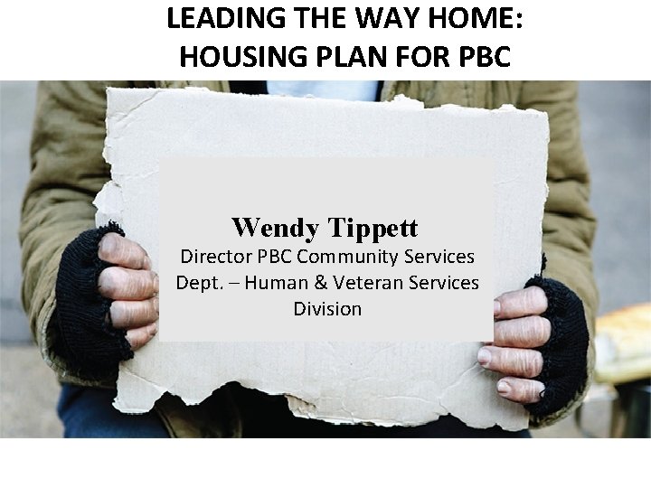 LEADING THE WAY HOME: HOUSING PLAN FOR PBC Wendy-Tippett Director PBC Community Services Dept.