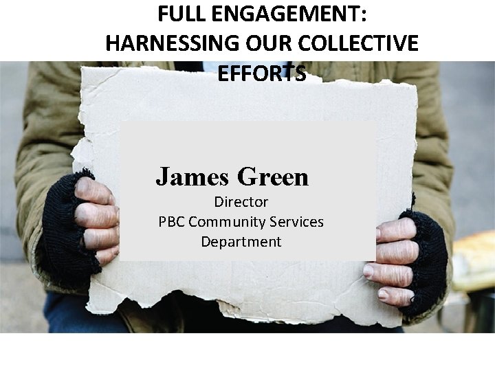 FULL ENGAGEMENT: HARNESSING OUR COLLECTIVE EFFORTS James Green Director PBC Community Services Department 