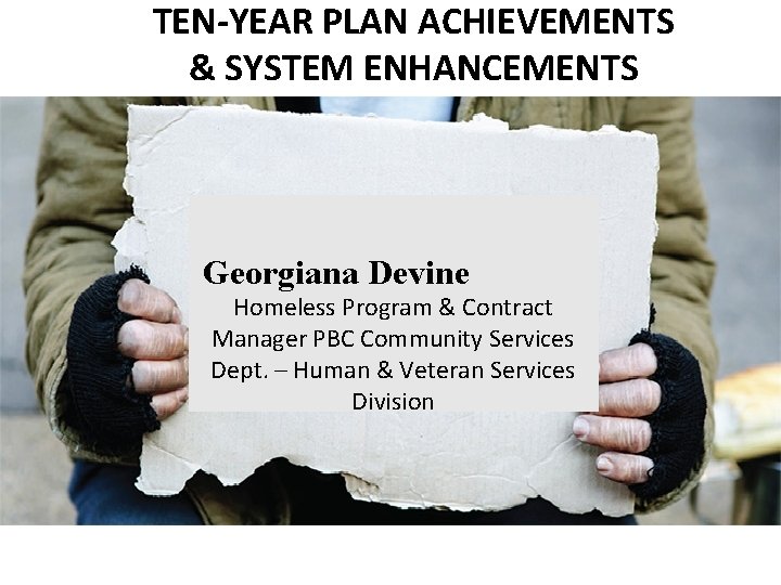 TEN-YEAR PLAN ACHIEVEMENTS & SYSTEM ENHANCEMENTS Georgiana Devine - Homeless Program & Contract Manager